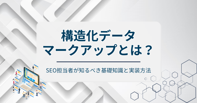 構造化データマークアップとは？SEO担当者が知るべき基礎知識と実装方法を徹底解説