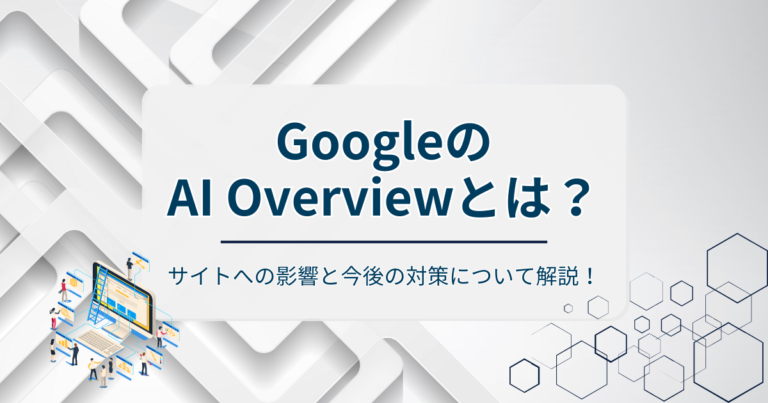 AI Overviewとは？サイトへの影響と今後の対策について解説！