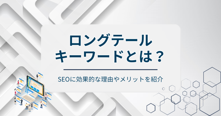 ロングテールキーワードとは？SEOに効果的な理由やメリットを紹介