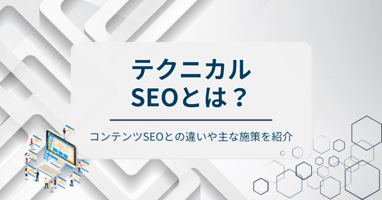 テクニカルSEOとは？コンテンツSEOとの違いや主な施策を紹介