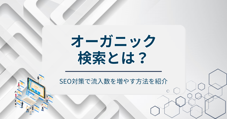 オーガニック検索とは？SEO対策で流入数を増やす方法を紹介