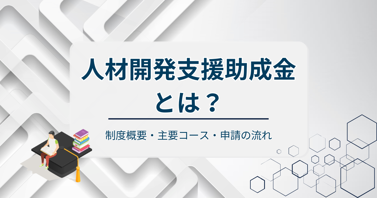 人材開発支援助成金とは?制度概要・主要コース・申請の流れを順に整理