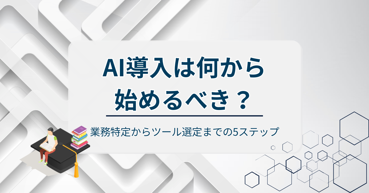 AI導入は何から始めるべき？業務特定からツール選定までの5ステップ