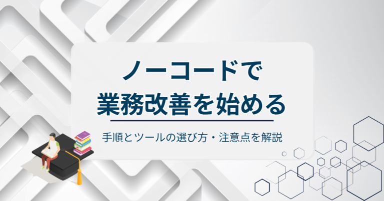 ノーコードで業務改善を始める！手順とツールの選び方・注意点を解説