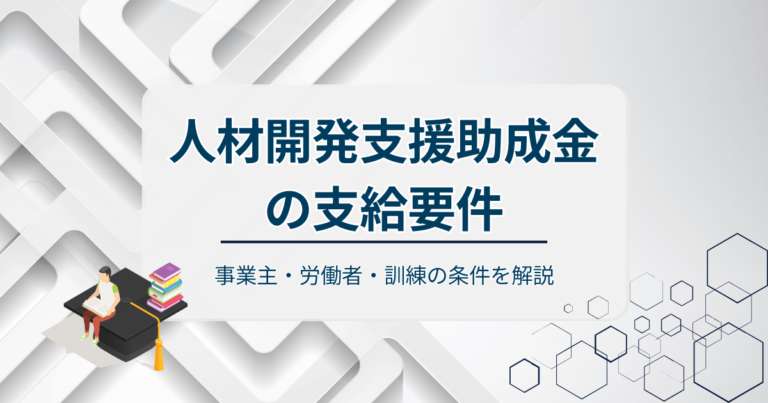 人材開発支援助成金の支給要件とは？事業主・労働者・訓練の条件を解説