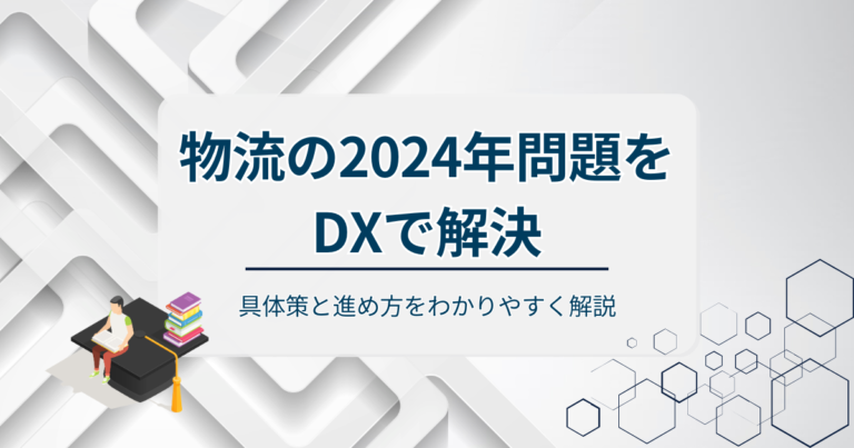 物流の2024年問題をDXで解決！具体策と進め方をわかりやすく解説
