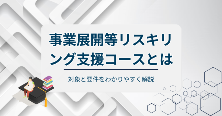 事業展開等リスキリング支援コースとは？対象と要件をわかりやすく解説