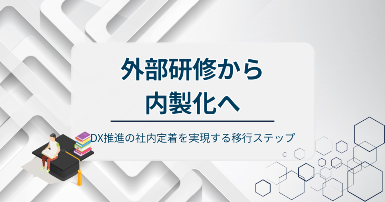 外部研修から内製化へ！DX推進の社内定着を実現する移行ステップを解説