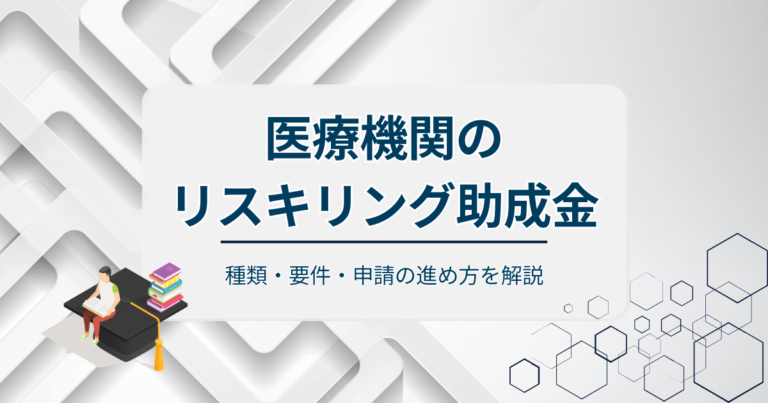 医療機関のリスキリング助成金とは？種類・要件・申請の進め方を解説