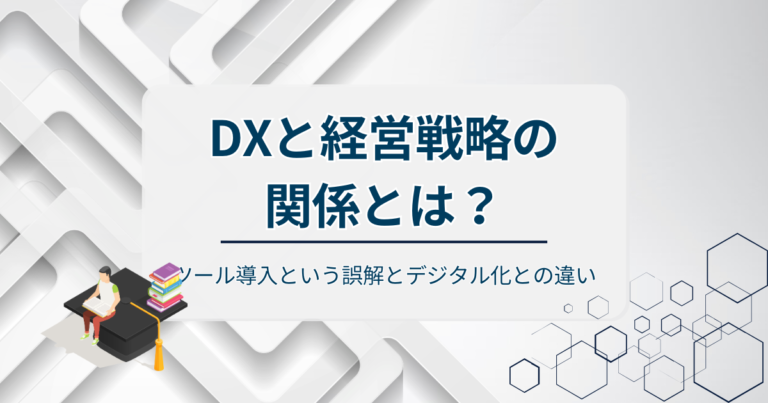 DXと経営戦略の関係とは？ツール導入という誤解とデジタル化との違い