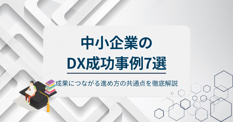 中小企業のDX成功事例7選！成果につながる進め方の共通点を徹底解説