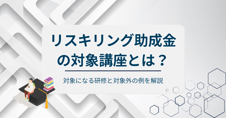 リスキリング助成金の対象講座とは？対象になる研修と対象外の例を解説