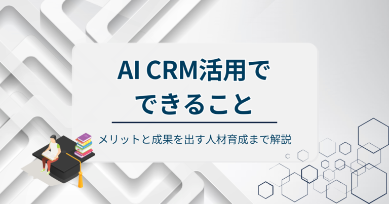 AI CRM活用でできることとは？メリットと成果を出す人材育成まで解説